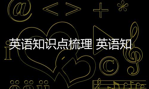 英語知識點梳理 英語知識點總結方法