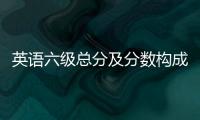 英語(yǔ)六級(jí)總分及分?jǐn)?shù)構(gòu)成 英語(yǔ)六級(jí)總分