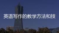 英語寫作的教學方法和技巧 英語寫作的教學方法