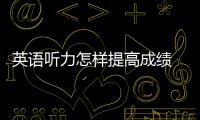 英語聽力怎樣提高成績 英語聽力怎樣提高
