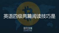 英語四級兩篇閱讀技巧是什么 英語四級兩篇閱讀技巧