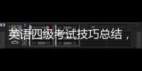 英語四級考試技巧總結，英語四級考試技巧經驗