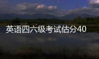 英語四六級考試估分400能過嗎多少分，英語四六級考試估分400能過嗎