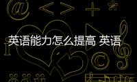 英語能力怎么提高 英語能力怎么提升