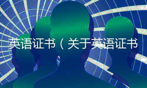 英語證書（關(guān)于英語證書的基本情況說明介紹）