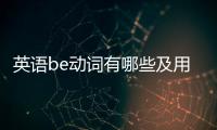英語be動詞有哪些及用法，英語be動詞的用法是什么