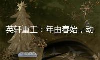 英軒重工：年由春始，動力新生！