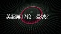 英超第17輪：曼城2