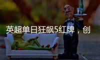 英超單日狂飆5紅牌，創近8年紀錄，阿森納后衛也中招！