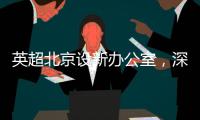 英超北京設(shè)新辦公室，深化中國足球合作