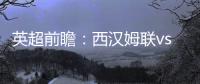 英超前瞻：西漢姆聯vs曼城，王者歸來，衛冕冠軍能否迎來開門紅