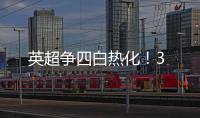 英超爭四白熱化！3