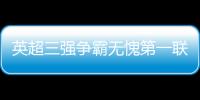 英超三強爭霸無愧第一聯(lián)賽 上次已是11年前