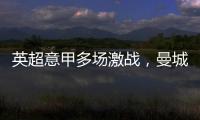 英超意甲多場激戰(zhàn)，曼城利物浦等豪強紛紛告捷