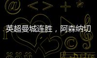 英超曼城連勝，阿森納切爾西戰(zhàn)平，巴薩馬競(jìng)國(guó)王杯晉級(jí)