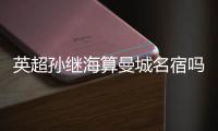 英超孫繼海算曼城名宿嗎