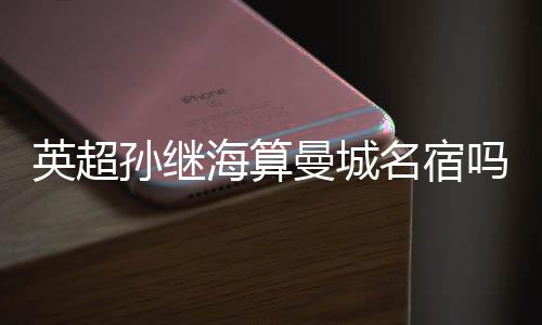 英超孫繼海算曼城名宿嗎