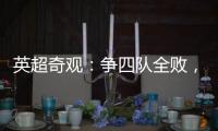 英超奇觀：爭(zhēng)四隊(duì)全敗，曼城1