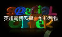 英超霸榜歐冠！維拉利物浦全勝領跑，曼城零封排第三