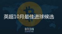 英超10月最佳進(jìn)球候選出爐，薩卡格瓦迪奧爾等球星上榜