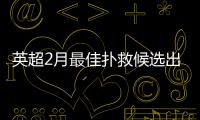 英超2月最佳撲救候選出爐，眾門神爭艷
