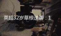 英超32歲草根逆襲：13歲斷指，從超市小工到國腳！夢想成真