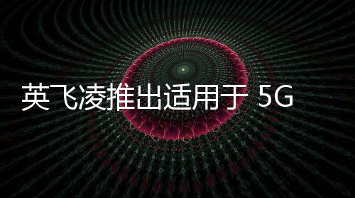 英飛凌推出適用于 5G 和 LTE宏基站的全新柵極驅(qū)動(dòng) IC