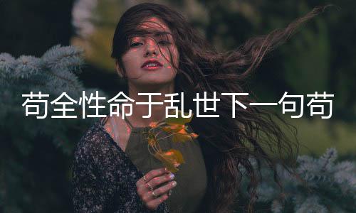 茍全性命于亂世下一句茍全性命