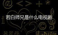 若白師兄是什么電視劇