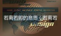 若離若即的意思（若離若即的出處及造句）