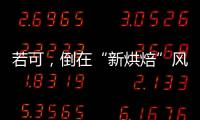 若可，倒在“新烘焙”風口前？