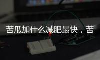 苦瓜加什么減肥最快，苦瓜減肥吃法