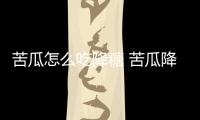 苦瓜怎么吃降糖 苦瓜降糖吃法大全