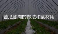苦瓜釀肉的做法和食材用料及健康功效