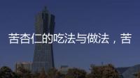 苦杏仁的吃法與做法，苦杏仁的吃法