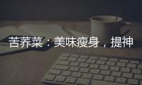苦蕎菜：美味瘦身，提神醒腦的健康之選！