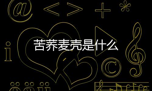 苦蕎麥殼是什么