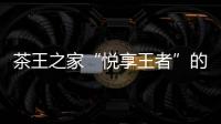 茶王之家“悅享王者”的品牌定義與價值舉證