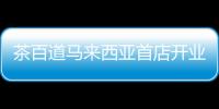 茶百道馬來西亞首店開業