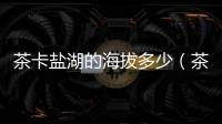 茶卡鹽湖的海拔多少（茶卡鹽湖海拔高度是多少）