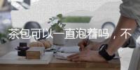 茶包可以一直泡著嗎，不可以（影響口感/滋生細菌）