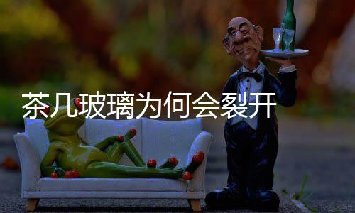 茶幾玻璃為何會裂開  玻璃茶幾裂了怎么粘好,行業(yè)資訊