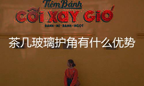 茶幾玻璃護角有什么優勢  玻璃護角應該要怎么安裝,行業資訊