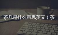茶幾是什么意思英文（茶幾是什么意思）