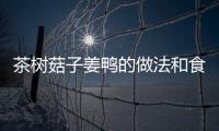 茶樹菇子姜鴨的做法和食材用料及健康功效