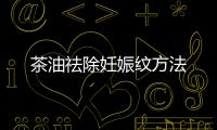 茶油祛除妊娠紋方法