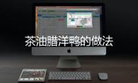 茶油臘洋鴨的做法