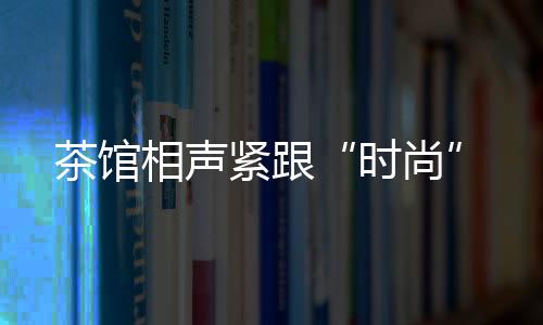 茶館相聲緊跟“時尚”