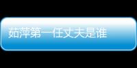 茹萍第一任丈夫是誰    當年所有人都反對茹萍嫁給他