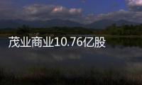 茂業(yè)商業(yè)10.76億股限售股將于8月14日解禁
